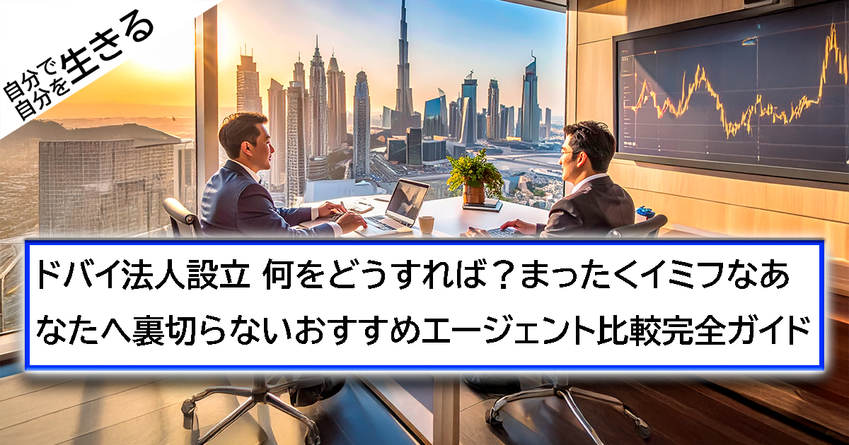 ドバイ法人設立、何をどうすれば？まったくイミフなあなたへ 裏切らないおすすめエージェント比較完全ガイド